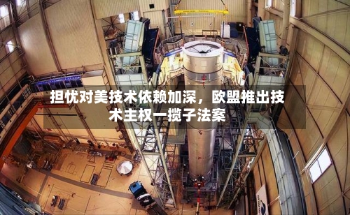 担忧对美技术依赖加深	，欧盟推出技术主权一揽子法案-第2张图片