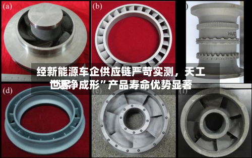 经新能源车企供应链严苛实测	，天工世界“近净成形”产品寿命优势显著-第2张图片