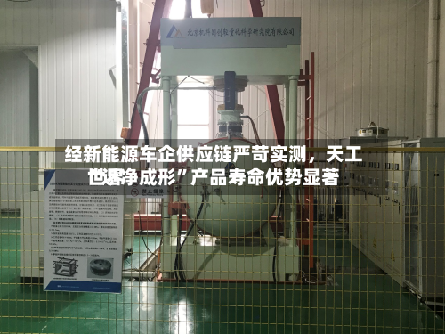经新能源车企供应链严苛实测，天工世界“近净成形	”产品寿命优势显著-第3张图片