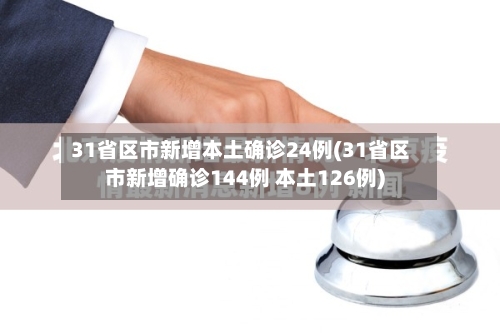 31省区市新增本土确诊24例(31省区市新增确诊144例 本土126例)
