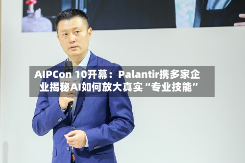 AIPCon 10开幕：Palantir携多家企业揭秘AI如何放大真实“专业技能”-第2张图片