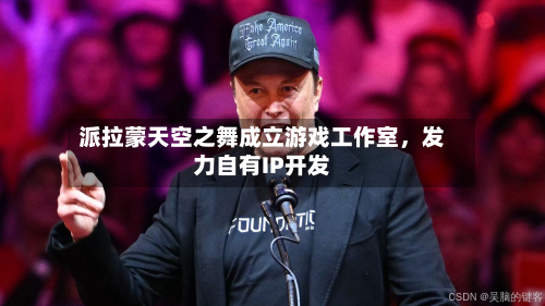 派拉蒙天空之舞成立游戏工作室，发力自有IP开发-第2张图片