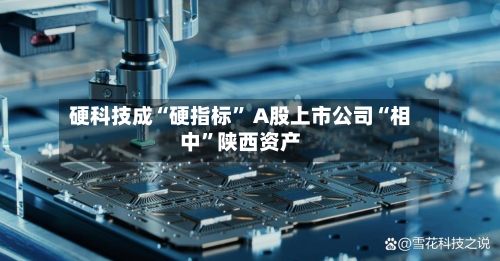 硬科技成“硬指标” A股上市公司“相中”陕西资产-第2张图片