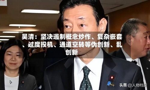 吴清：坚决遏制概念炒作、复杂嵌套	、过度投机、通道空转等伪创新、乱创新-第3张图片