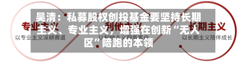 吴清：私募股权创投基金要坚持长期主义、专业主义，增强在创新“无人区”陪跑的本领-第2张图片