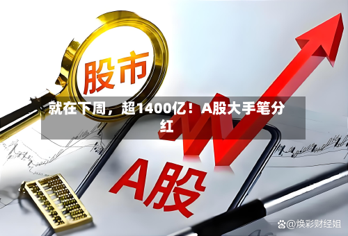 就在下周，超1400亿！A股大手笔分红-第3张图片