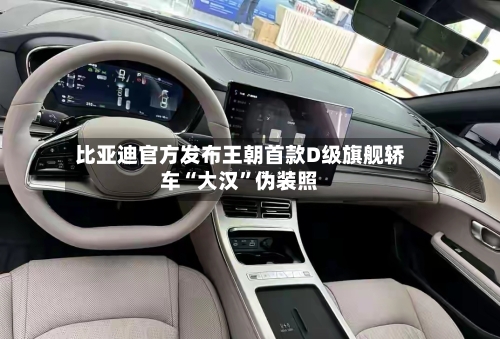 比亚迪官方发布王朝首款D级旗舰轿车“大汉	”伪装照-第3张图片