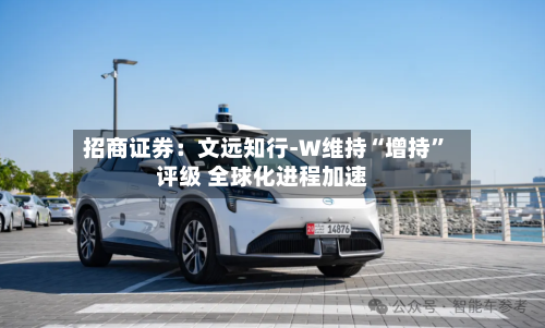 招商证券：文远知行-W维持“增持”评级 全球化进程加速-第3张图片
