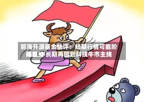 前海开源基金快评：短期行情可能阶段总结休整 中长期再回到科技牛市主线-第3张图片