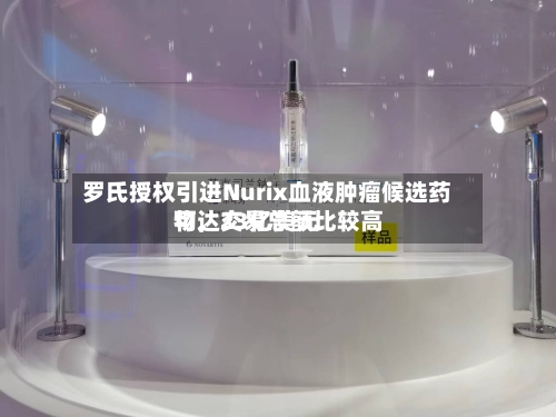 罗氏授权引进Nurix血液肿瘤候选药物，交易总额比较高可达23亿美元