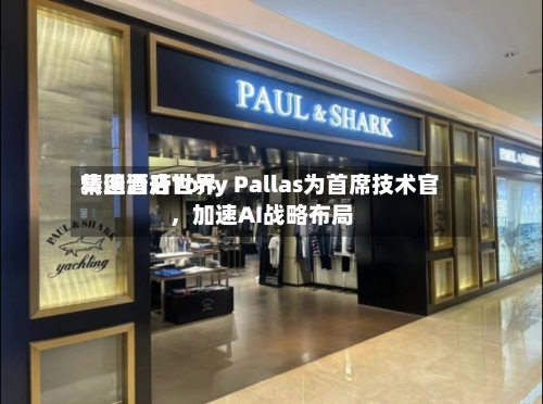 精选酒店世界集团晋升Tony Pallas为首席技术官	，加速AI战略布局-第2张图片