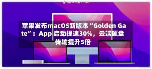 苹果发布macOS新版本“Golden Gate	”：App 启动提速30%	，云端硬盘传输提升5倍-第2张图片