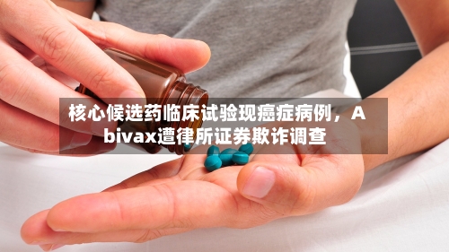 核心候选药临床试验现癌症病例，Abivax遭律所证券欺诈调查-第2张图片