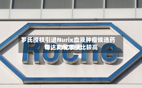 罗氏授权引进Nurix血液肿瘤候选药物，交易总额比较高可达23亿美元-第2张图片