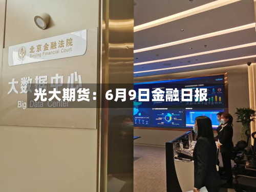 光大期货：6月9日金融日报-第2张图片