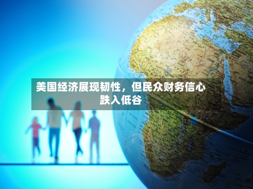 美国经济展现韧性	，但民众财务信心跌入低谷-第3张图片