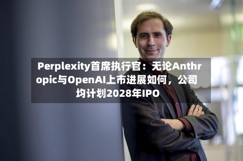 Perplexity首席执行官：无论Anthropic与OpenAI上市进展如何	，公司均计划2028年IPO-第2张图片