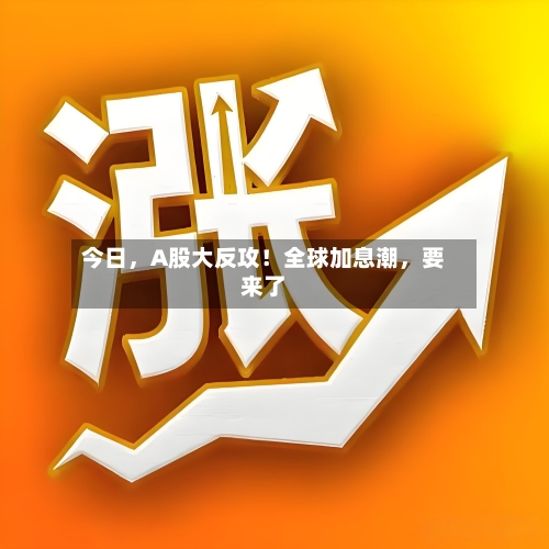 今日，A股大反攻！全球加息潮	，要来了-第2张图片