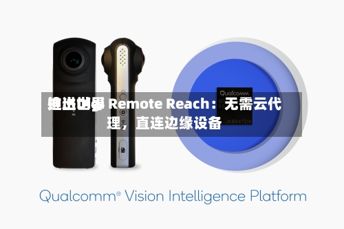 迪进世界推出Digi Remote Reach：无需云代理	，直连边缘设备-第2张图片