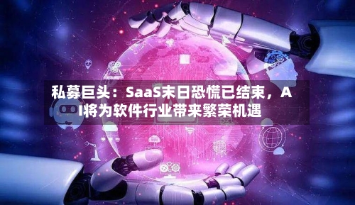 私募巨头：SaaS末日恐慌已结束	，AI将为软件行业带来繁荣机遇-第3张图片