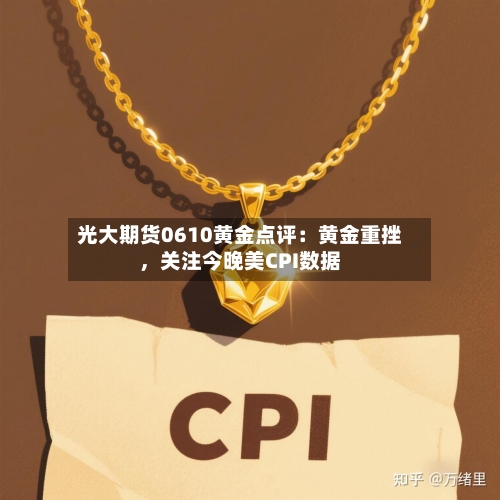 光大期货0610黄金点评：黄金重挫，关注今晚美CPI数据-第3张图片