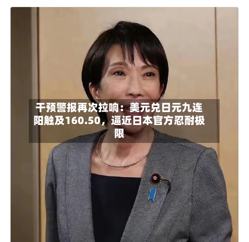 干预警报再次拉响：美元兑日元九连阳触及160.50，逼近日本官方忍耐极限-第2张图片