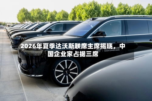 2026年夏季达沃斯联席主席揭晓，中国企业家占据三席-第2张图片