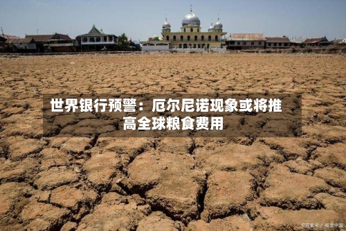 世界银行预警：厄尔尼诺现象或将推高全球粮食费用