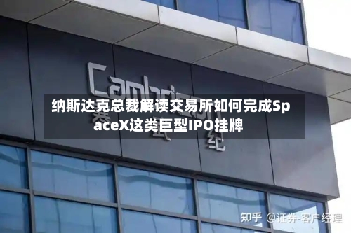 纳斯达克总裁解读交易所如何完成SpaceX这类巨型IPO挂牌-第2张图片