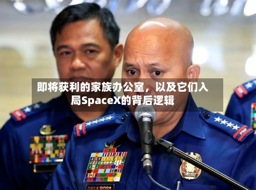 即将获利的家族办公室，以及它们入局SpaceX的背后逻辑