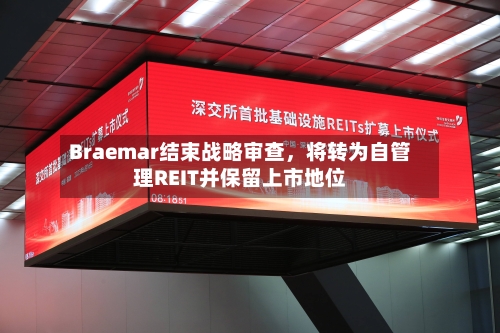 Braemar结束战略审查，将转为自管理REIT并保留上市地位-第2张图片