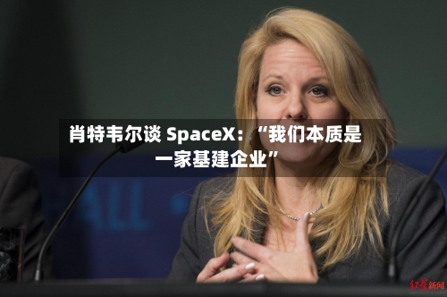 肖特韦尔谈 SpaceX：“我们本质是一家基建企业”