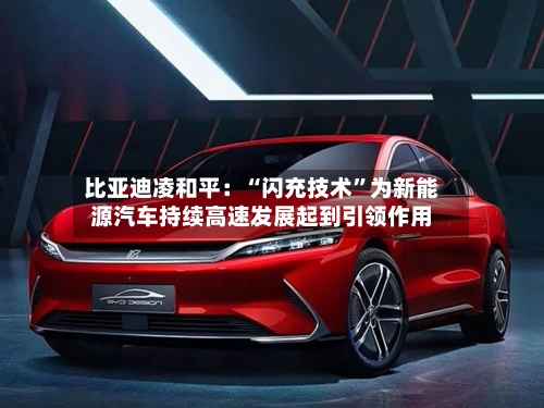 比亚迪凌和平：“闪充技术”为新能源汽车持续高速发展起到引领作用-第2张图片