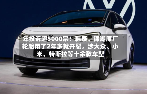 年投诉超5000宗！韩泰、锦湖原厂轮胎用了2年多就开裂，涉大众、小米	、特斯拉等十余款车型-第2张图片