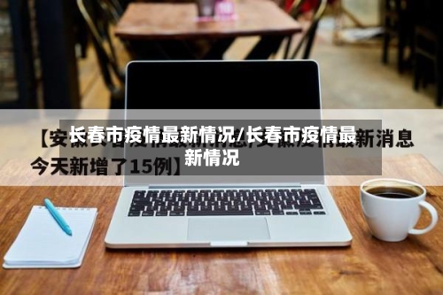 长春市疫情最新情况/长春市疫情最新情况