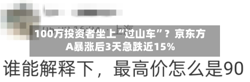 100万投资者坐上“过山车”？京东方A暴涨后3天急跌近15%-第3张图片