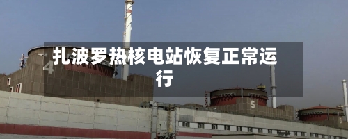 扎波罗热核电站恢复正常运行