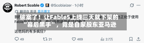 破案了！让Fable5上线三天就下架的“幕后黑手”，竟是自家股东亚马逊-第2张图片