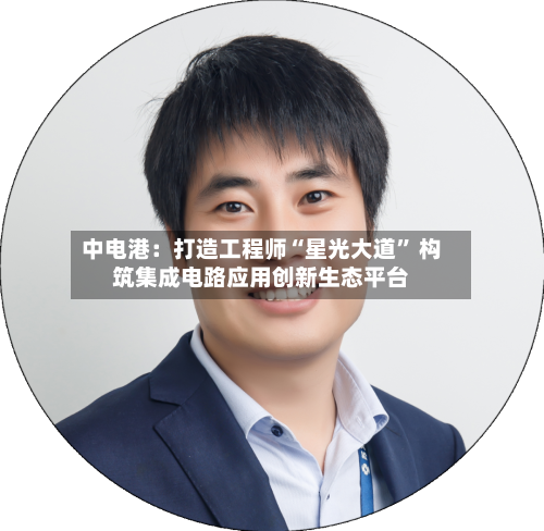 中电港：打造工程师“星光大道	” 构筑集成电路应用创新生态平台-第2张图片