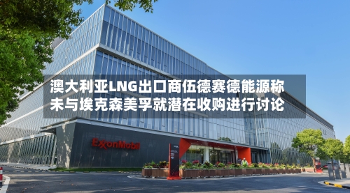 澳大利亚LNG出口商伍德赛德能源称未与埃克森美孚就潜在收购进行讨论