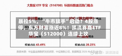 暴拉5%，“牛市旗手”启动？4股涨停	，东方财富涨近8%！顶流券商ETF华宝（512000）连续上攻-第2张图片