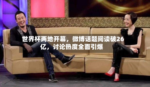 世界杯两地开幕，微博话题阅读破26亿，讨论热度全面引爆