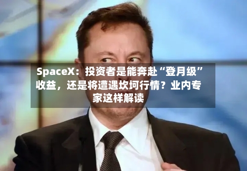 SpaceX：投资者是能奔赴“登月级”收益，还是将遭遇坎坷行情？业内专家这样解读-第3张图片