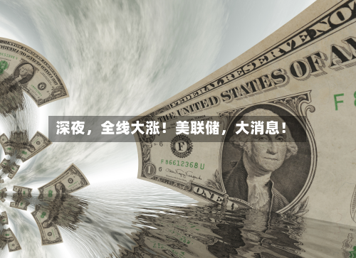 深夜，全线大涨！美联储，大消息！-第2张图片