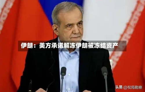伊朗:美方承诺解冻伊朗被冻结资产-第2张图片