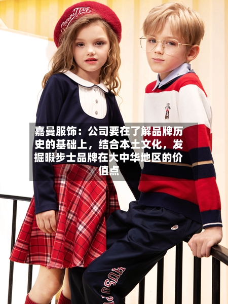 嘉曼服饰：公司要在了解品牌历史的基础上，结合本土文化，发掘暇步士品牌在大中华地区的价值点-第3张图片