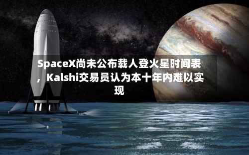 SpaceX尚未公布载人登火星时间表，Kalshi交易员认为本十年内难以实现-第2张图片