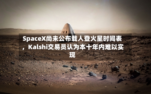 SpaceX尚未公布载人登火星时间表，Kalshi交易员认为本十年内难以实现