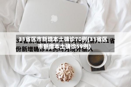 31省区市新增本土确诊70例(31省区市新增本土确诊59例)-第2张图片