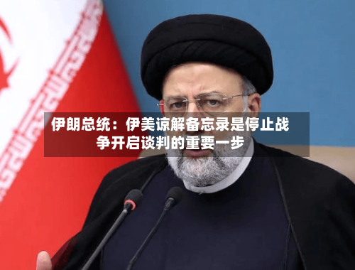 伊朗总统：伊美谅解备忘录是停止战争开启谈判的重要一步